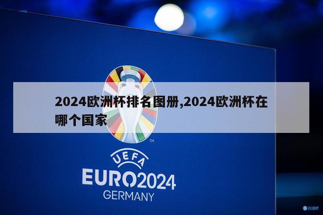 2024欧洲杯排名图册,2024欧洲杯在哪个国家